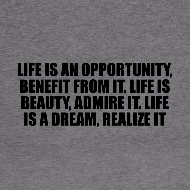 Life is an opportunity, benefit from it. Life is beauty, admire it. Life is a dream, realize it by DinaShalash